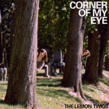THE LEMON TWIGS – Corner of My Eye